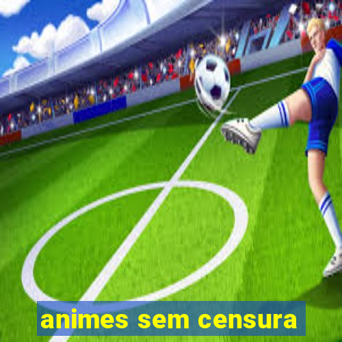 animes sem censura