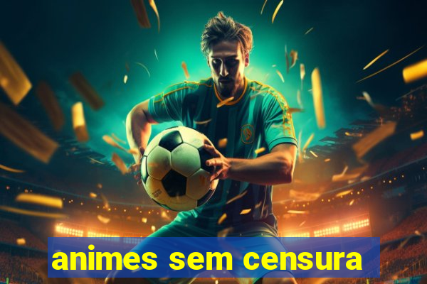 animes sem censura