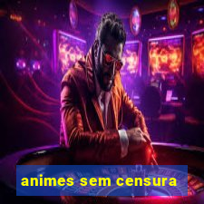 animes sem censura