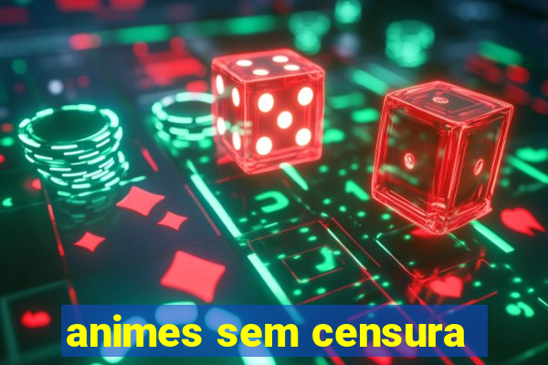 animes sem censura