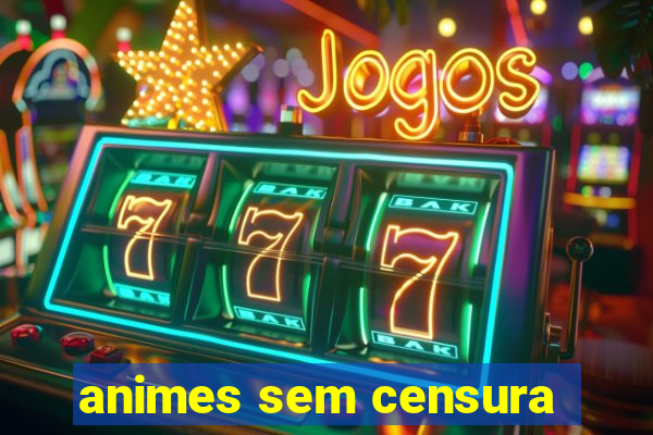 animes sem censura