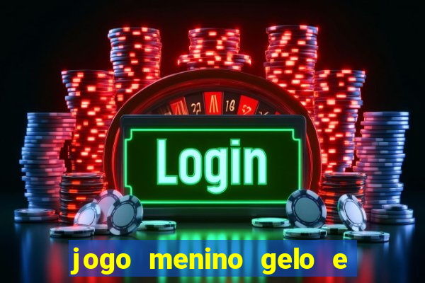 jogo menino gelo e menina lava