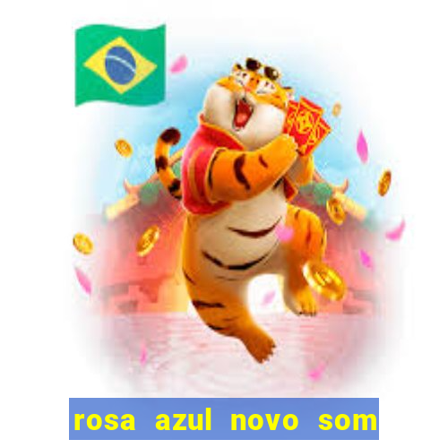 rosa azul novo som letra rosa azul novo som