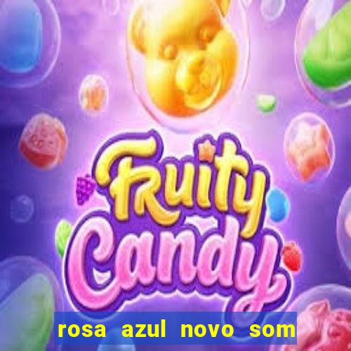 rosa azul novo som letra rosa azul novo som