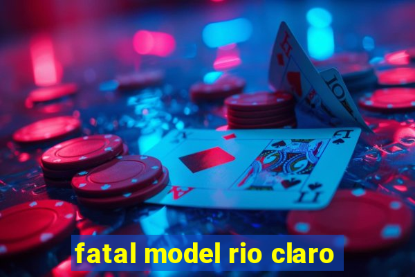 fatal model rio claro