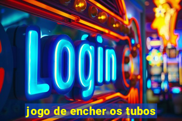 jogo de encher os tubos