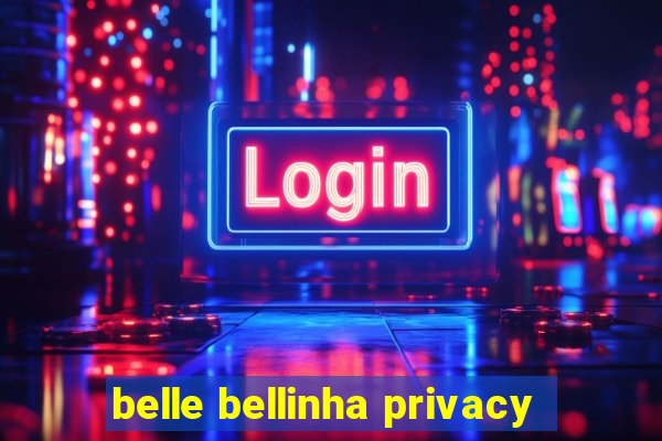 belle bellinha privacy