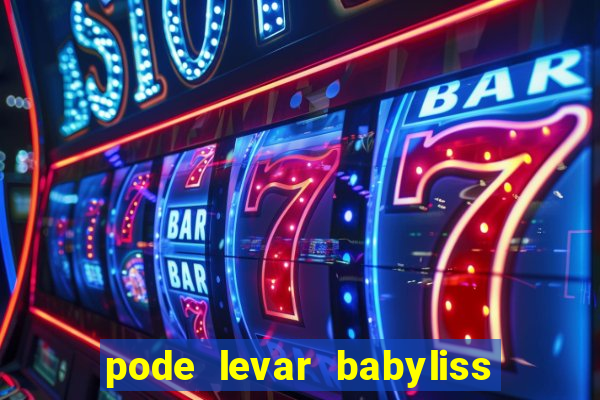 pode levar babyliss no cruzeiro