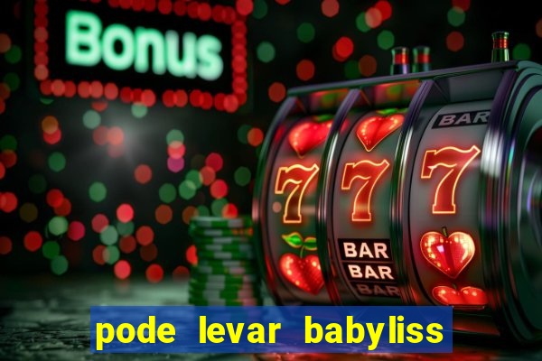 pode levar babyliss no cruzeiro