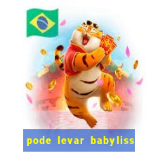 pode levar babyliss no cruzeiro