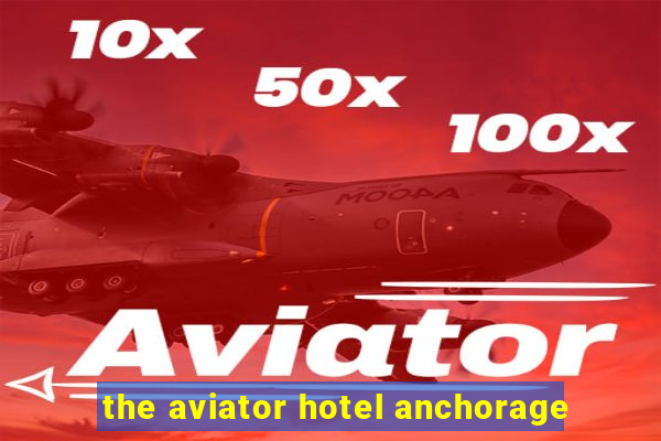 the aviator hotel anchorage