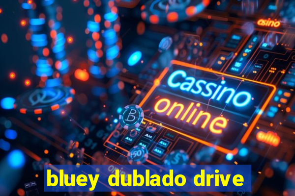 bluey dublado drive