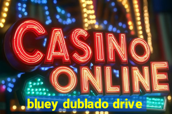 bluey dublado drive