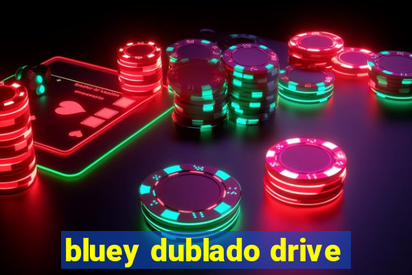 bluey dublado drive