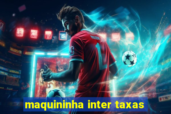 maquininha inter taxas