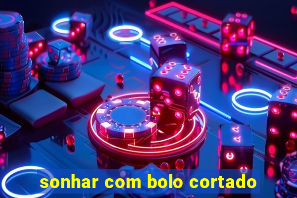 sonhar com bolo cortado