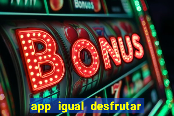 app igual desfrutar de dinheiro