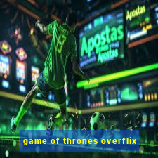 game of thrones overflix