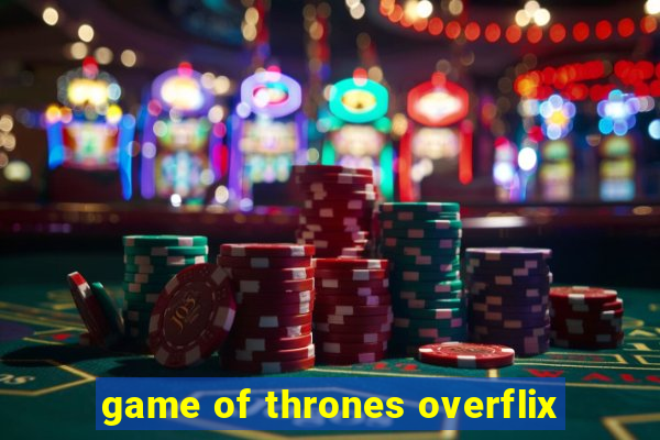 game of thrones overflix