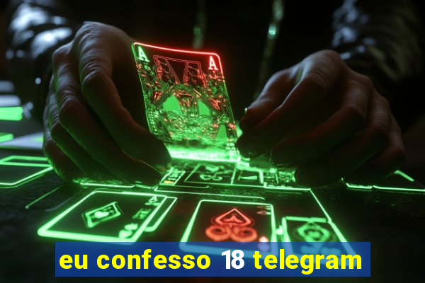 eu confesso 18 telegram