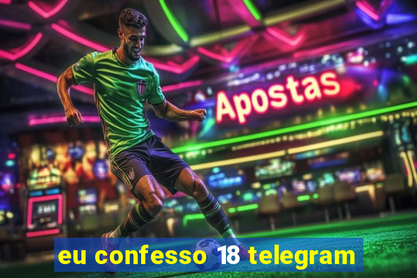 eu confesso 18 telegram