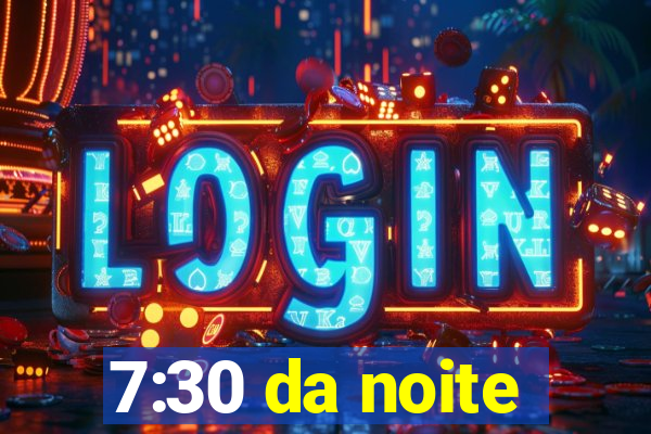 7:30 da noite