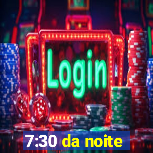 7:30 da noite