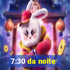 7:30 da noite