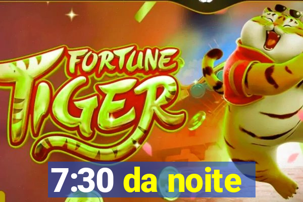 7:30 da noite