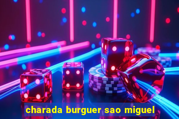 charada burguer sao miguel