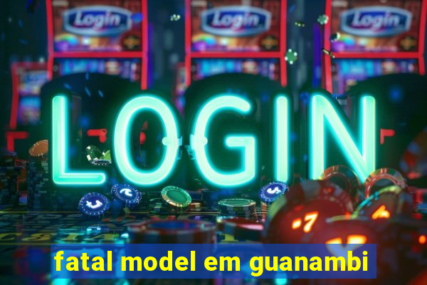 fatal model em guanambi