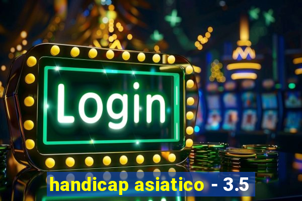 handicap asiatico - 3.5