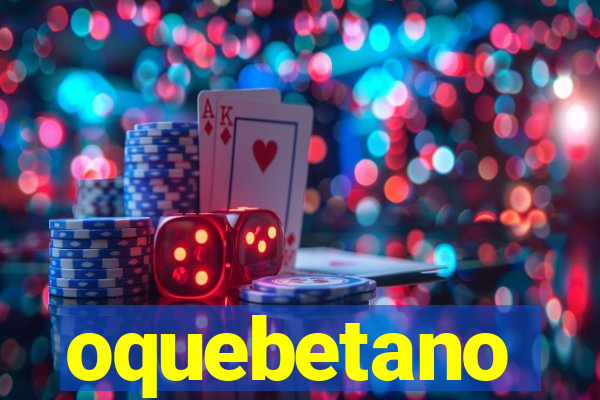 oquebetano