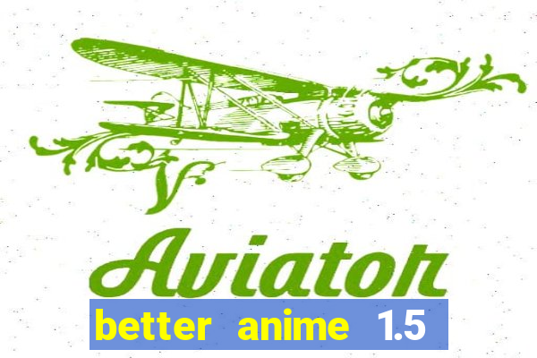 better anime 1.5 apk download