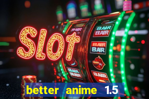 better anime 1.5 apk download