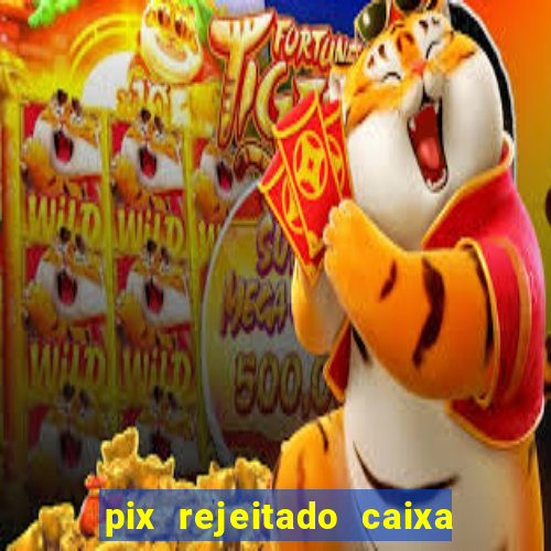 pix rejeitado caixa dinheiro sumiu