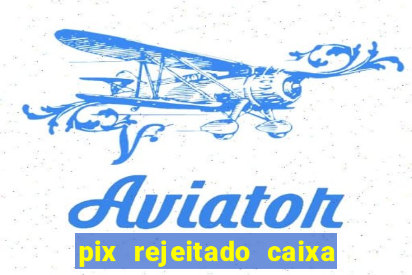 pix rejeitado caixa dinheiro sumiu