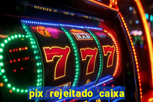 pix rejeitado caixa dinheiro sumiu