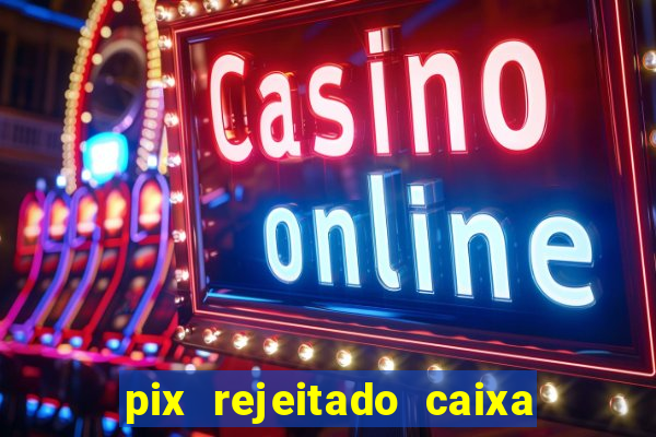 pix rejeitado caixa dinheiro sumiu