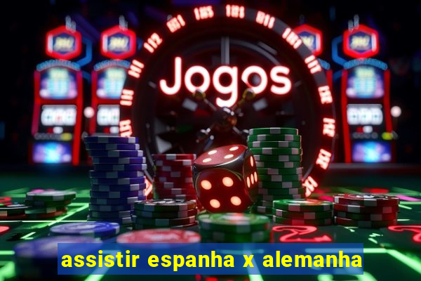 assistir espanha x alemanha