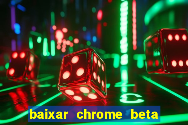 baixar chrome beta para pc