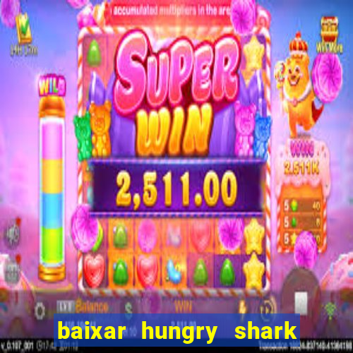 baixar hungry shark evolution dinheiro infinito