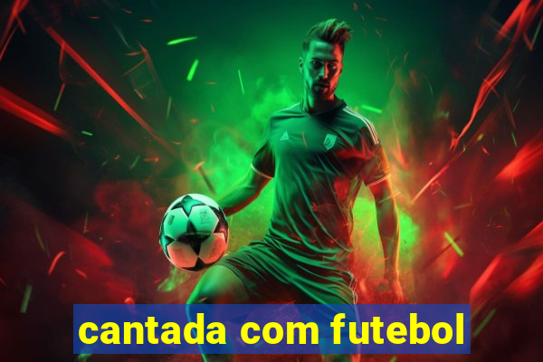 cantada com futebol