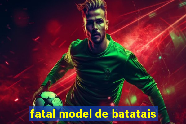 fatal model de batatais