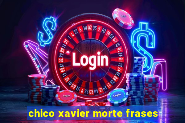 chico xavier morte frases