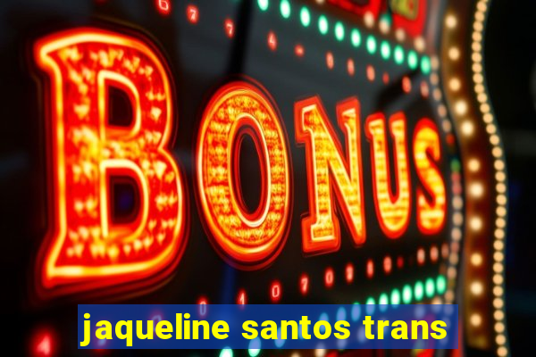 jaqueline santos trans