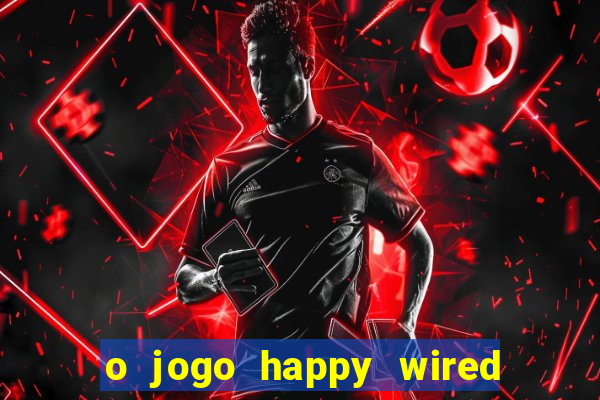 o jogo happy wired paga mesmo