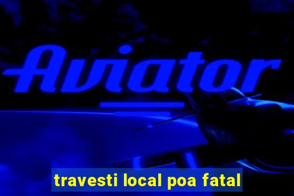 travesti local poa fatal