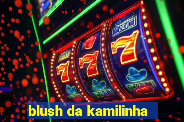 blush da kamilinha