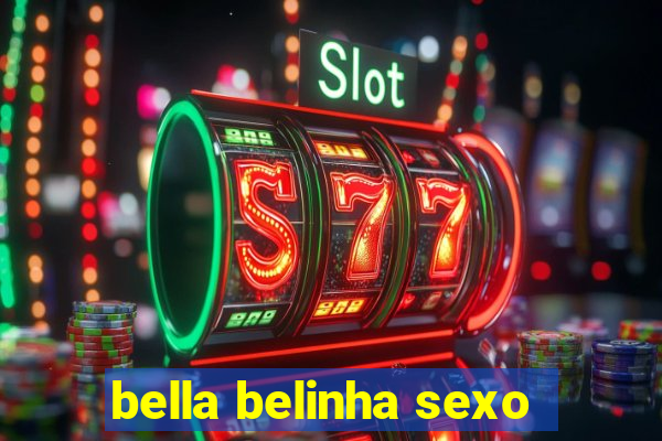 bella belinha sexo